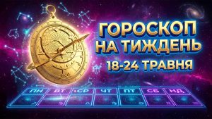 Гороскоп на Тиждень з 18 по 24 Травня 2026 Року: Глобальні Трансформації, Фінансові Стратегії та Доленосні Зустрічі