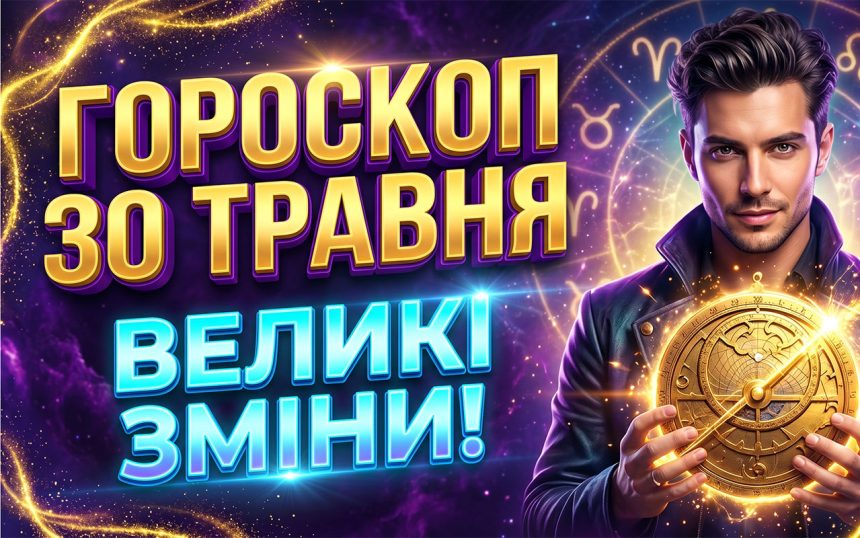 Гороскоп на 30 травня 2026 року: Кардинальні фінансові зрушення, енергетичні трансформації та прогнози для всіх знаків зодіаку