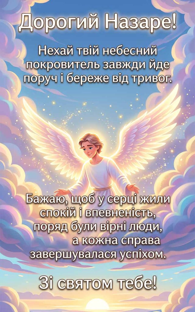 1. Дорогий Назаре! Нехай твій небесний покровитель завжди йде поруч і береже від тривог. Бажаю, щоб у серці жили спокій і впевненість, поряд були вірні люди, а кожна справа завершувалася успіхом. Зі святом тебе!